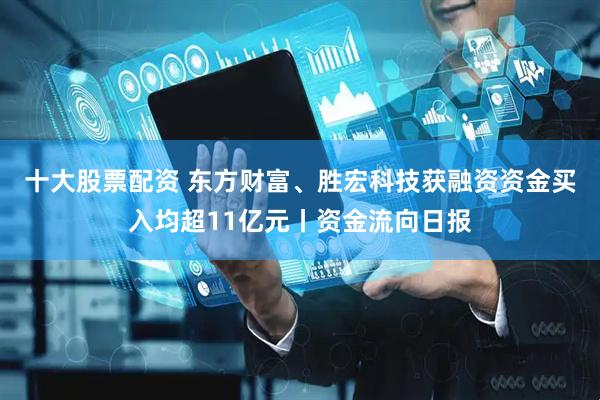 十大股票配资 东方财富、胜宏科技获融资资金买入均超11亿元丨资金流向日报
