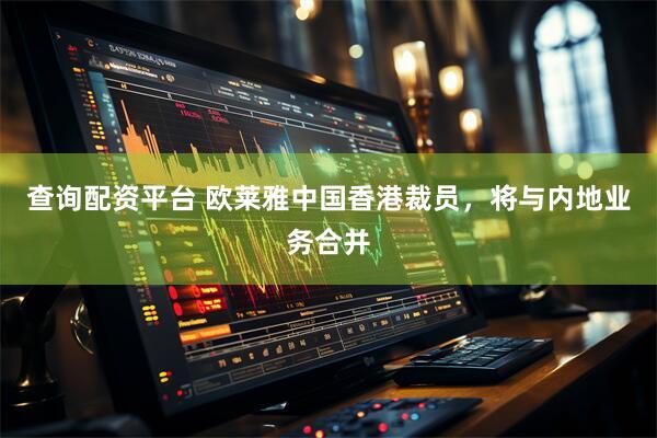 查询配资平台 欧莱雅中国香港裁员，将与内地业务合并