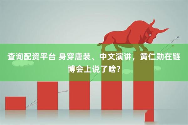 查询配资平台 身穿唐装、中文演讲，黄仁勋在链博会上说了啥？