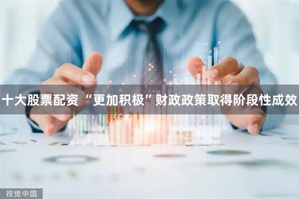 十大股票配资 “更加积极”财政政策取得阶段性成效