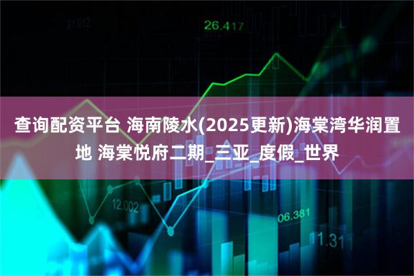 查询配资平台 海南陵水(2025更新)海棠湾华润置地 海棠悦府二期_三亚_度假_世界