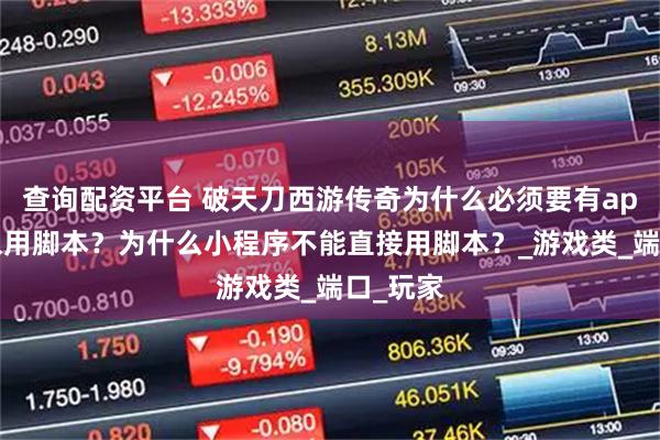 查询配资平台 破天刀西游传奇为什么必须要有app才可以用脚本？为什么小程序不能直接用脚本？_游戏类_端口_玩家