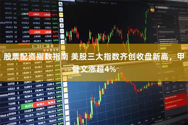 股票配资指数指南 美股三大指数齐创收盘新高，甲骨文涨超4%